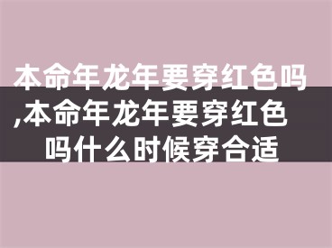 本命年龙年要穿红色吗,本命年龙年要穿红色吗什么时候穿合适