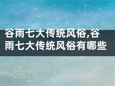 谷雨七大传统风俗,谷雨七大传统风俗有哪些