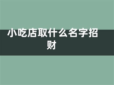  小吃店取什么名字招财 