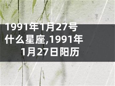 1991年1月27号什么星座,1991年1月27日阳历