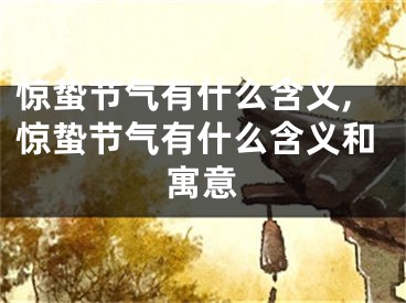 惊蛰节气有什么含义,惊蛰节气有什么含义和寓意