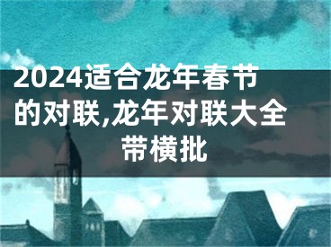 2024适合龙年春节的对联,龙年对联大全带横批