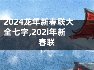 2024龙年新春联大全七字,202i年新春联