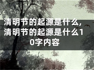 清明节的起源是什么,清明节的起源是什么10字内容