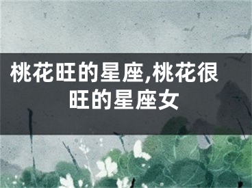 桃花旺的星座,桃花很旺的星座女