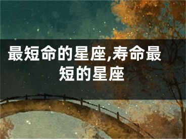 最短命的星座,寿命最短的星座