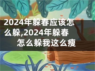 2024年躲春应该怎么躲,2024年躲春怎么躲我这么瘦