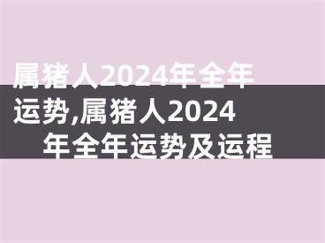 属猪人2024年全年运势,属猪人2024年全年运势及运程