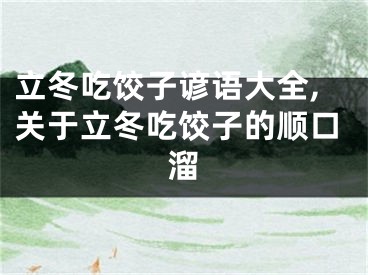 立冬吃饺子谚语大全,关于立冬吃饺子的顺口溜