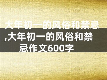 大年初一的风俗和禁忌,大年初一的风俗和禁忌作文600字