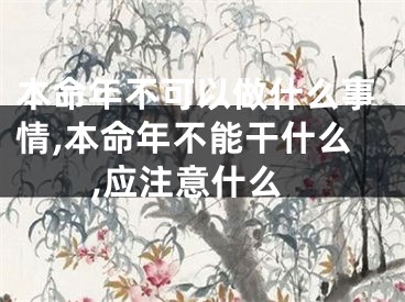 本命年不可以做什么事情,本命年不能干什么,应注意什么