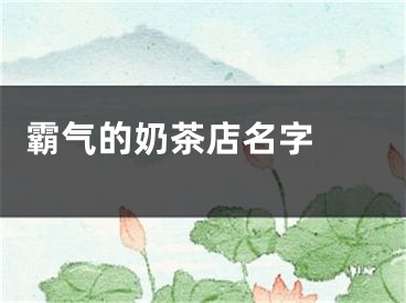  霸气的奶茶店名字 