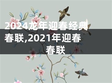 2024龙年迎春经典春联,2021年迎春春联