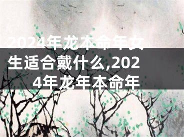 2024年龙本命年女生适合戴什么,2024年龙年本命年