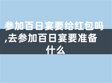 参加百日宴要给红包吗,去参加百日宴要准备什么