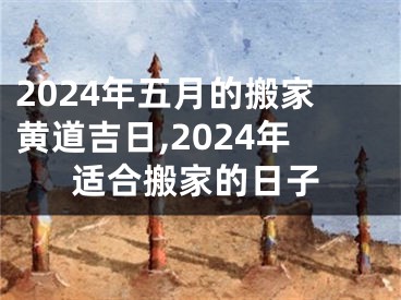 2024年五月的搬家黄道吉日,2024年适合搬家的日子