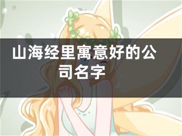  山海经里寓意好的公司名字 