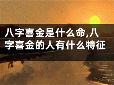 八字喜金是什么命,八字喜金的人有什么特征