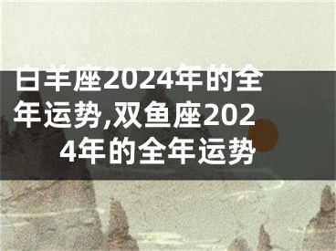 白羊座2024年的全年运势,双鱼座2024年的全年运势