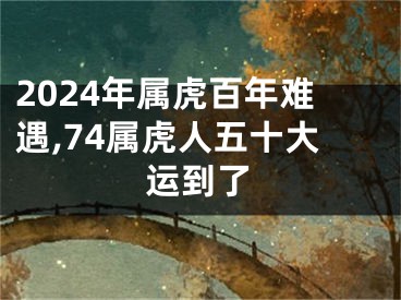 2024年属虎百年难遇,74属虎人五十大运到了