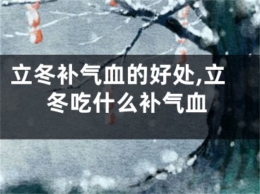 立冬补气血的好处,立冬吃什么补气血