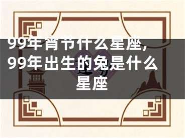 99年宵节什么星座,99年出生的兔是什么星座