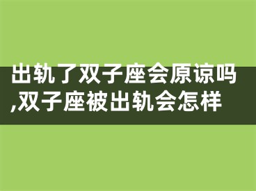 出轨了双子座会原谅吗,双子座被出轨会怎样