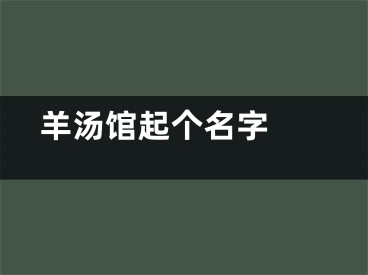  羊汤馆起个名字 