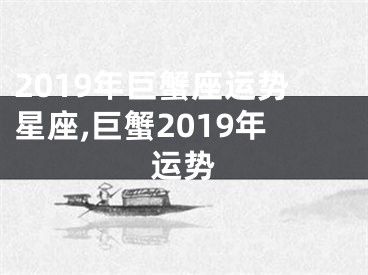 2019年巨蟹座运势星座,巨蟹2019年运势