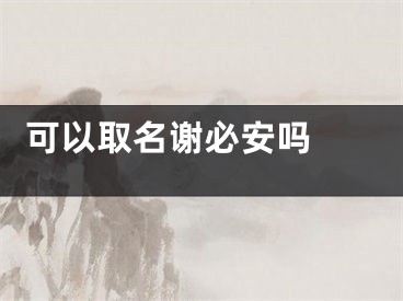  可以取名谢必安吗 