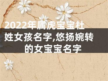 2022年属虎宝宝杜姓女孩名字,悠扬婉转的女宝宝名字