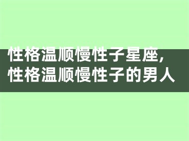 性格温顺慢性子星座,性格温顺慢性子的男人