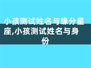 小孩测试姓名与缘分星座,小孩测试姓名与身份