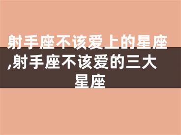 射手座不该爱上的星座,射手座不该爱的三大星座