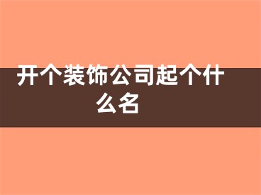  开个装饰公司起个什么名 