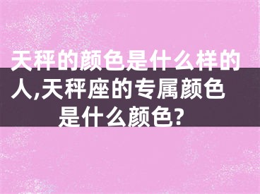 天秤的颜色是什么样的人,天秤座的专属颜色是什么颜色?