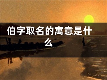  伯字取名的寓意是什么 