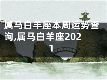 属马白羊座本周运势查询,属马白羊座2021