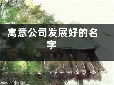  寓意公司发展好的名字 