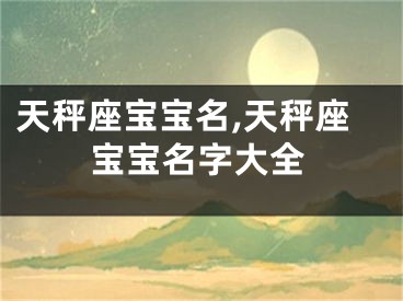 天秤座宝宝名,天秤座宝宝名字大全