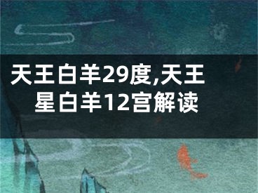 天王白羊29度,天王星白羊12宫解读