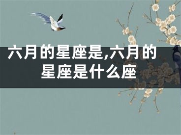 六月的星座是,六月的星座是什么座