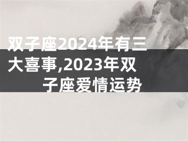 双子座2024年有三大喜事,2023年双子座爱情运势