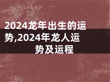 2024龙年出生的运势,2024年龙人运势及运程