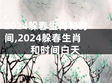 2024躲春生肖和时间,2024躲春生肖和时间白天