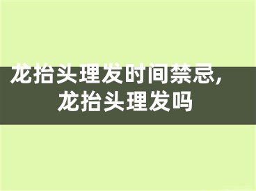 龙抬头理发时间禁忌,龙抬头理发吗