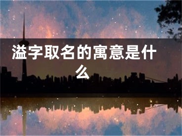  溢字取名的寓意是什么 