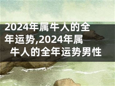 2024年属牛人的全年运势,2024年属牛人的全年运势男性