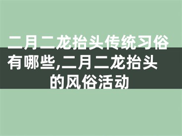 二月二龙抬头传统习俗有哪些,二月二龙抬头的风俗活动