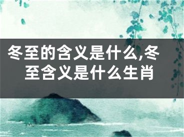 冬至的含义是什么,冬至含义是什么生肖